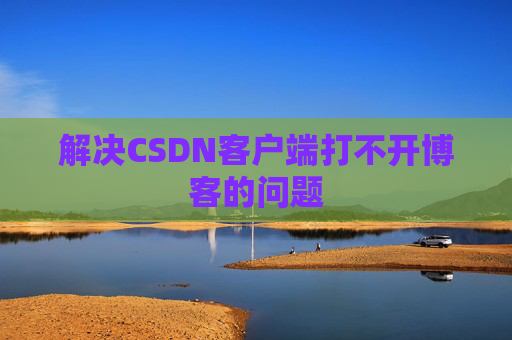 解决CSDN客户端打不开博客的问题