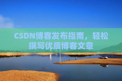 CSDN博客发布指南，轻松撰写优质博客文章