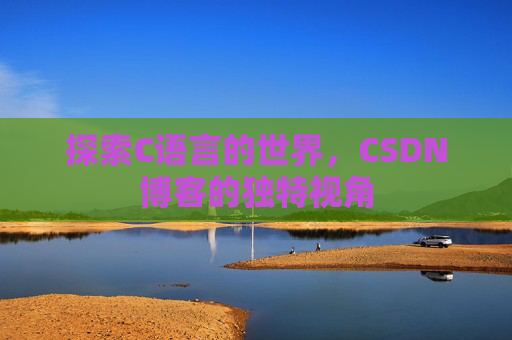 探索C语言的世界，CSDN博客的独特视角