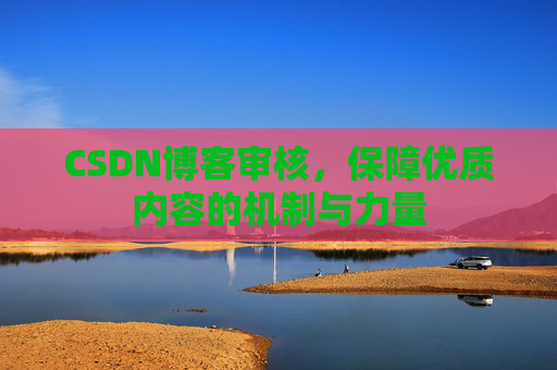 CSDN博客审核，保障优质内容的机制与力量